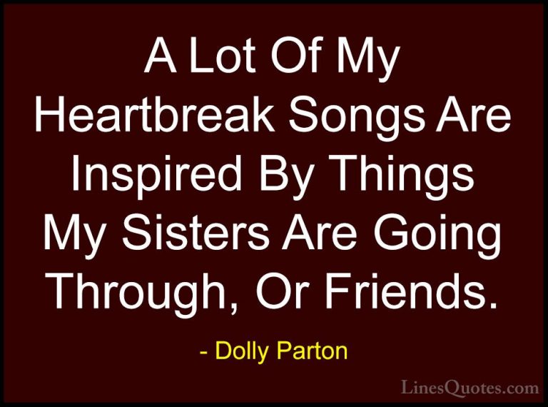 Dolly Parton Quotes (135) - A Lot Of My Heartbreak Songs Are Insp... - QuotesA Lot Of My Heartbreak Songs Are Inspired By Things My Sisters Are Going Through, Or Friends.