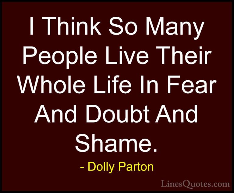 Dolly Parton Quotes (136) - I Think So Many People Live Their Who... - QuotesI Think So Many People Live Their Whole Life In Fear And Doubt And Shame.