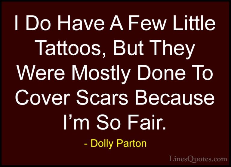 Dolly Parton Quotes (137) - I Do Have A Few Little Tattoos, But T... - QuotesI Do Have A Few Little Tattoos, But They Were Mostly Done To Cover Scars Because I'm So Fair.