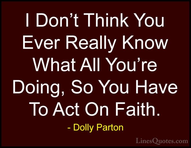 Dolly Parton Quotes (143) - I Don't Think You Ever Really Know Wh... - QuotesI Don't Think You Ever Really Know What All You're Doing, So You Have To Act On Faith.
