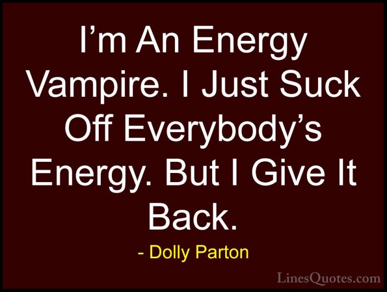 Dolly Parton Quotes (15) - I'm An Energy Vampire. I Just Suck Off... - QuotesI'm An Energy Vampire. I Just Suck Off Everybody's Energy. But I Give It Back.