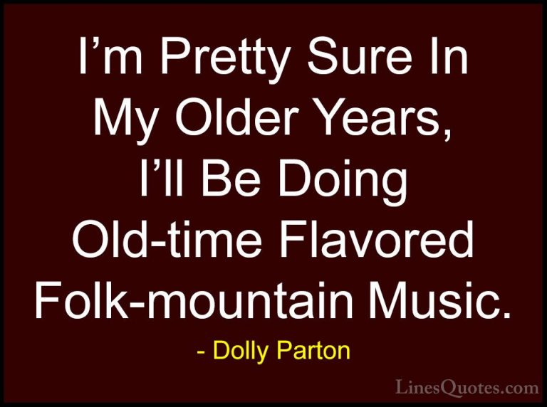 Dolly Parton Quotes (151) - I'm Pretty Sure In My Older Years, I'... - QuotesI'm Pretty Sure In My Older Years, I'll Be Doing Old-time Flavored Folk-mountain Music.