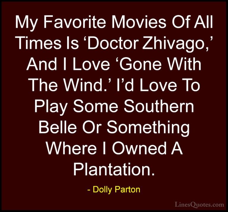 Dolly Parton Quotes (152) - My Favorite Movies Of All Times Is 'D... - QuotesMy Favorite Movies Of All Times Is 'Doctor Zhivago,' And I Love 'Gone With The Wind.' I'd Love To Play Some Southern Belle Or Something Where I Owned A Plantation.