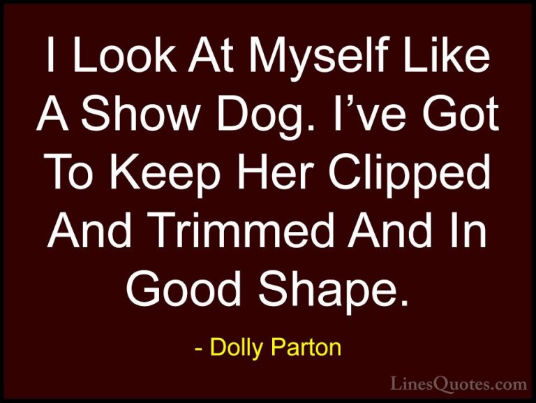 Dolly Parton Quotes (159) - I Look At Myself Like A Show Dog. I'v... - QuotesI Look At Myself Like A Show Dog. I've Got To Keep Her Clipped And Trimmed And In Good Shape.
