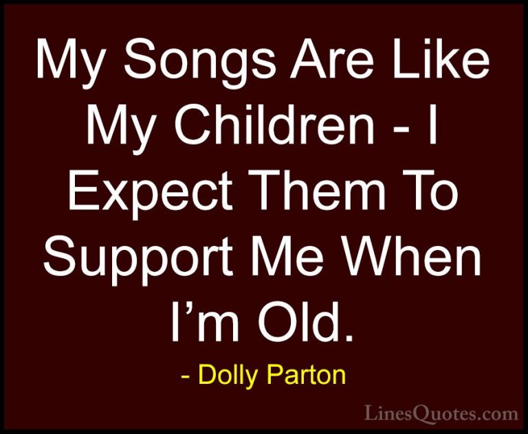 Dolly Parton Quotes (160) - My Songs Are Like My Children - I Exp... - QuotesMy Songs Are Like My Children - I Expect Them To Support Me When I'm Old.