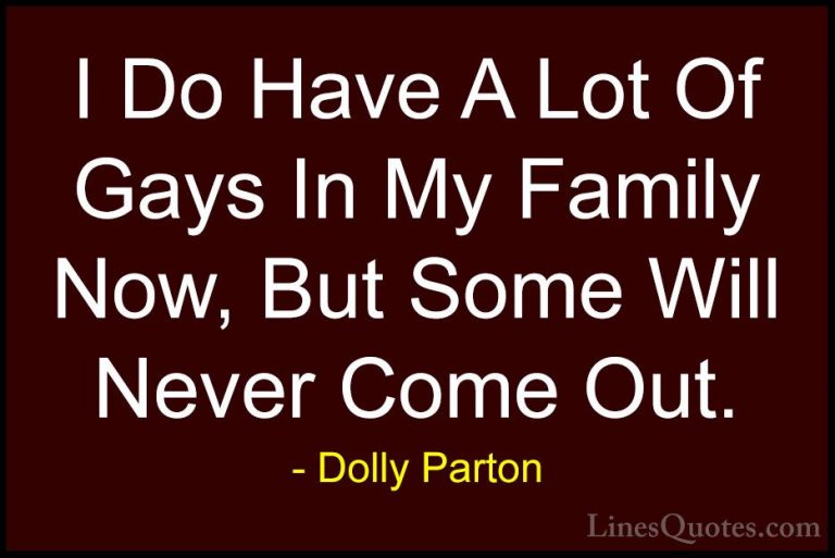Dolly Parton Quotes (173) - I Do Have A Lot Of Gays In My Family ... - QuotesI Do Have A Lot Of Gays In My Family Now, But Some Will Never Come Out.