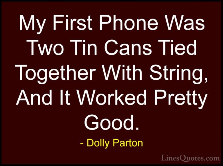 Dolly Parton Quotes (175) - My First Phone Was Two Tin Cans Tied ... - QuotesMy First Phone Was Two Tin Cans Tied Together With String, And It Worked Pretty Good.