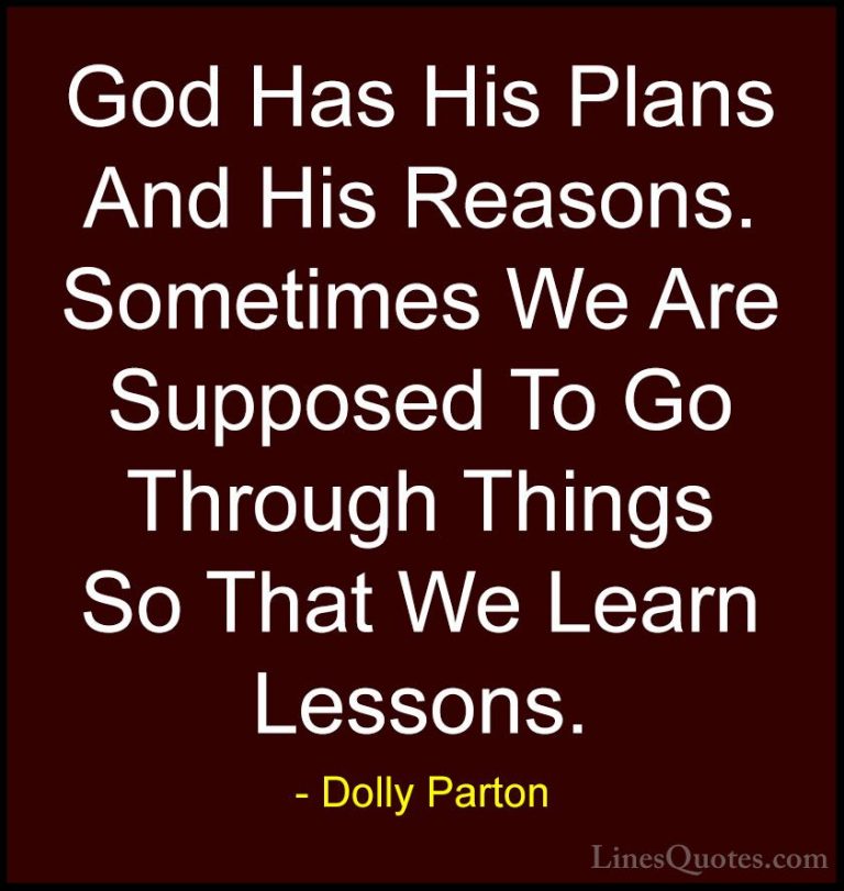 Dolly Parton Quotes (181) - God Has His Plans And His Reasons. So... - QuotesGod Has His Plans And His Reasons. Sometimes We Are Supposed To Go Through Things So That We Learn Lessons.