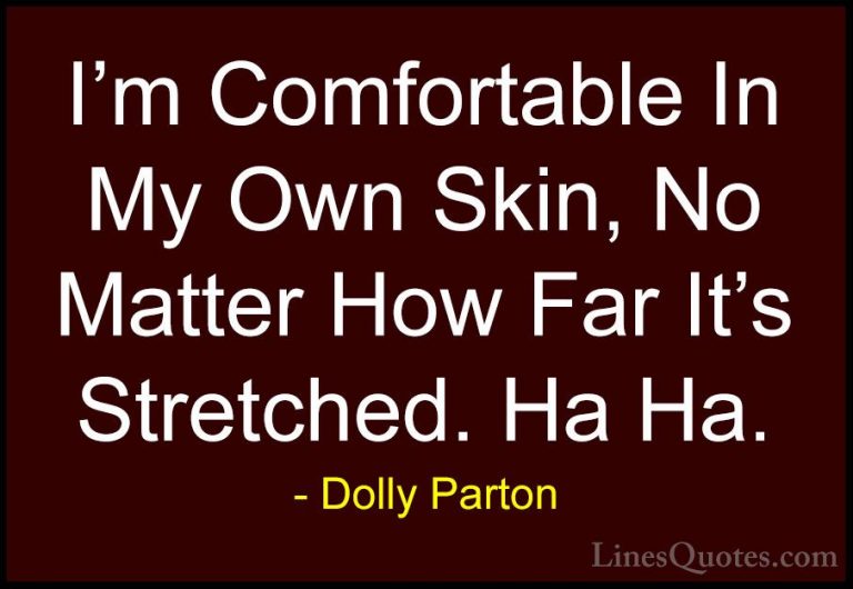Dolly Parton Quotes (185) - I'm Comfortable In My Own Skin, No Ma... - QuotesI'm Comfortable In My Own Skin, No Matter How Far It's Stretched. Ha Ha.