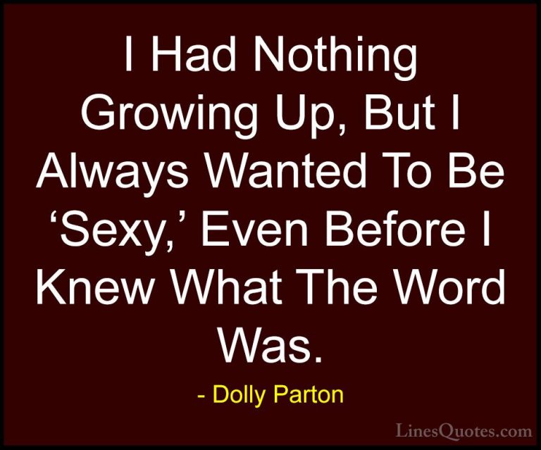 Dolly Parton Quotes (196) - I Had Nothing Growing Up, But I Alway... - QuotesI Had Nothing Growing Up, But I Always Wanted To Be 'Sexy,' Even Before I Knew What The Word Was.