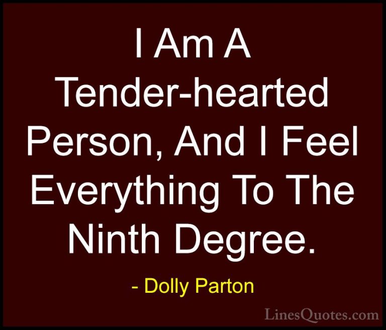 Dolly Parton Quotes (198) - I Am A Tender-hearted Person, And I F... - QuotesI Am A Tender-hearted Person, And I Feel Everything To The Ninth Degree.
