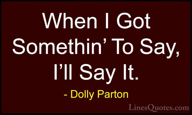 Dolly Parton Quotes (200) - When I Got Somethin' To Say, I'll Say... - QuotesWhen I Got Somethin' To Say, I'll Say It.