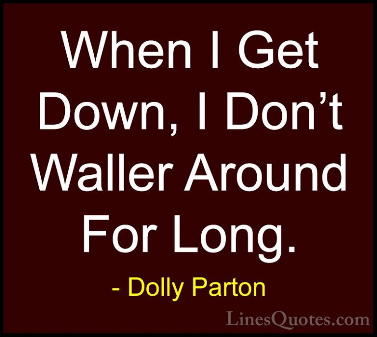 Dolly Parton Quotes (201) - When I Get Down, I Don't Waller Aroun... - QuotesWhen I Get Down, I Don't Waller Around For Long.