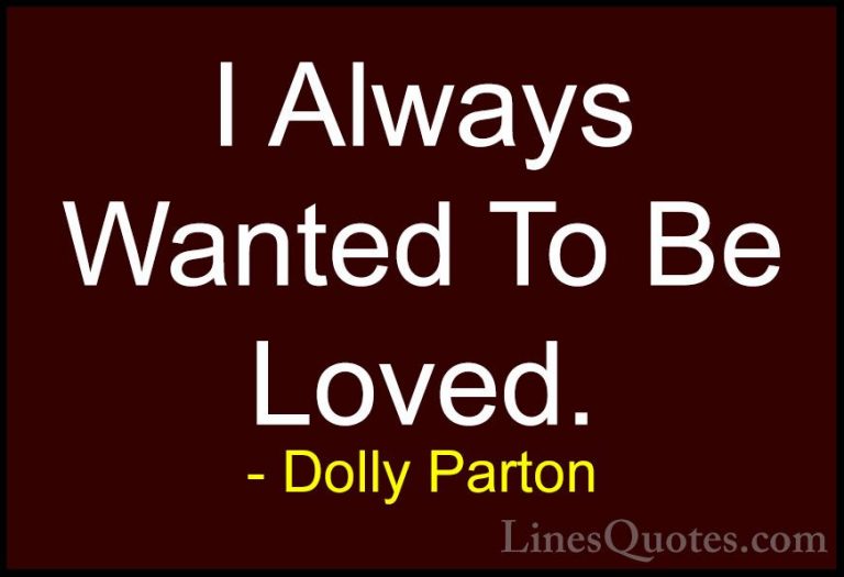 Dolly Parton Quotes (202) - I Always Wanted To Be Loved.... - QuotesI Always Wanted To Be Loved.