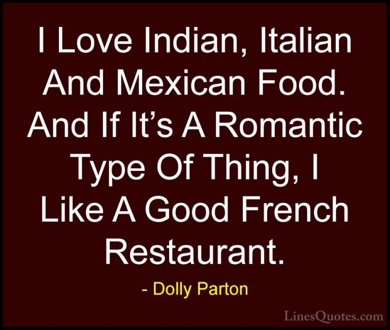 Dolly Parton Quotes (205) - I Love Indian, Italian And Mexican Fo... - QuotesI Love Indian, Italian And Mexican Food. And If It's A Romantic Type Of Thing, I Like A Good French Restaurant.
