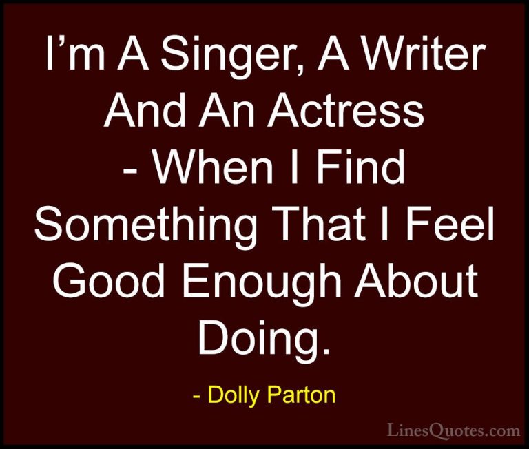 Dolly Parton Quotes (207) - I'm A Singer, A Writer And An Actress... - QuotesI'm A Singer, A Writer And An Actress - When I Find Something That I Feel Good Enough About Doing.