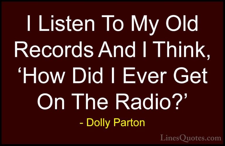 Dolly Parton Quotes (213) - I Listen To My Old Records And I Thin... - QuotesI Listen To My Old Records And I Think, 'How Did I Ever Get On The Radio?'