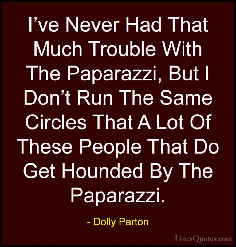 Dolly Parton Quotes (215) - I've Never Had That Much Trouble With... - QuotesI've Never Had That Much Trouble With The Paparazzi, But I Don't Run The Same Circles That A Lot Of These People That Do Get Hounded By The Paparazzi.