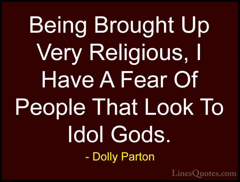 Dolly Parton Quotes (220) - Being Brought Up Very Religious, I Ha... - QuotesBeing Brought Up Very Religious, I Have A Fear Of People That Look To Idol Gods.