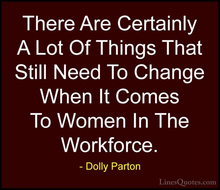 Dolly Parton Quotes (221) - There Are Certainly A Lot Of Things T... - QuotesThere Are Certainly A Lot Of Things That Still Need To Change When It Comes To Women In The Workforce.