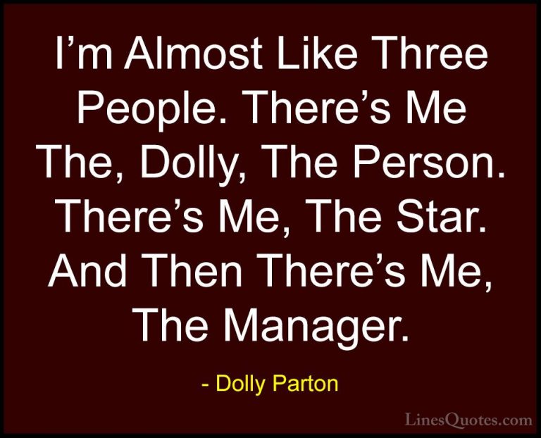 Dolly Parton Quotes (226) - I'm Almost Like Three People. There's... - QuotesI'm Almost Like Three People. There's Me The, Dolly, The Person. There's Me, The Star. And Then There's Me, The Manager.