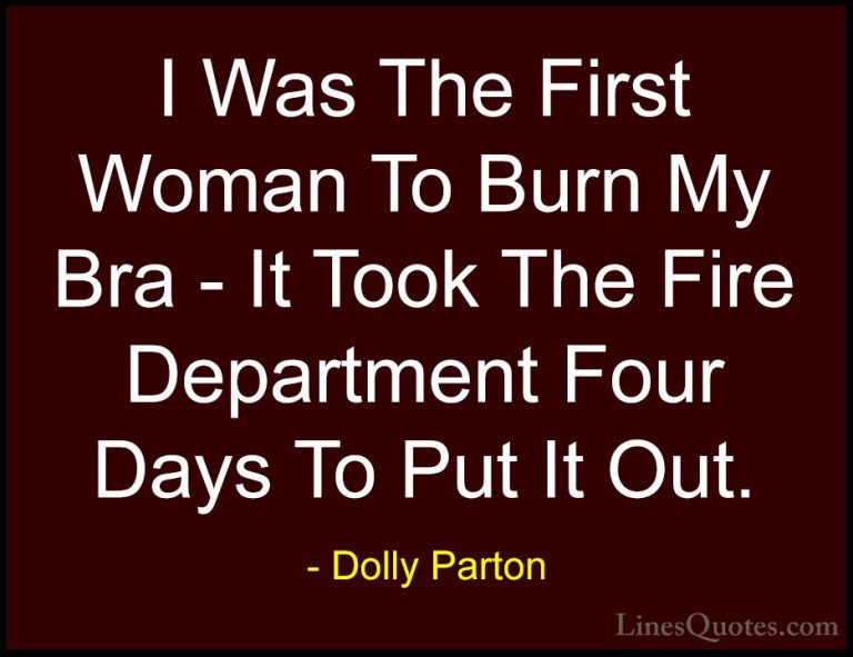 Dolly Parton Quotes (228) - I Was The First Woman To Burn My Bra ... - QuotesI Was The First Woman To Burn My Bra - It Took The Fire Department Four Days To Put It Out.
