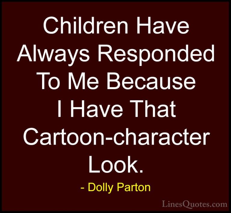 Dolly Parton Quotes (236) - Children Have Always Responded To Me ... - QuotesChildren Have Always Responded To Me Because I Have That Cartoon-character Look.