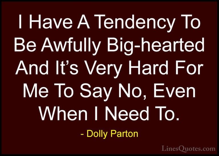 Dolly Parton Quotes (239) - I Have A Tendency To Be Awfully Big-h... - QuotesI Have A Tendency To Be Awfully Big-hearted And It's Very Hard For Me To Say No, Even When I Need To.