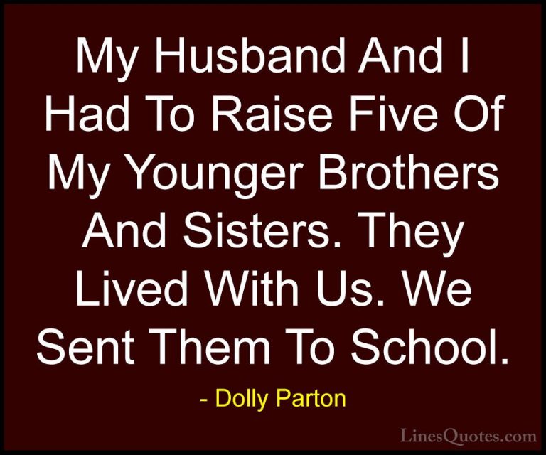 Dolly Parton Quotes (244) - My Husband And I Had To Raise Five Of... - QuotesMy Husband And I Had To Raise Five Of My Younger Brothers And Sisters. They Lived With Us. We Sent Them To School.