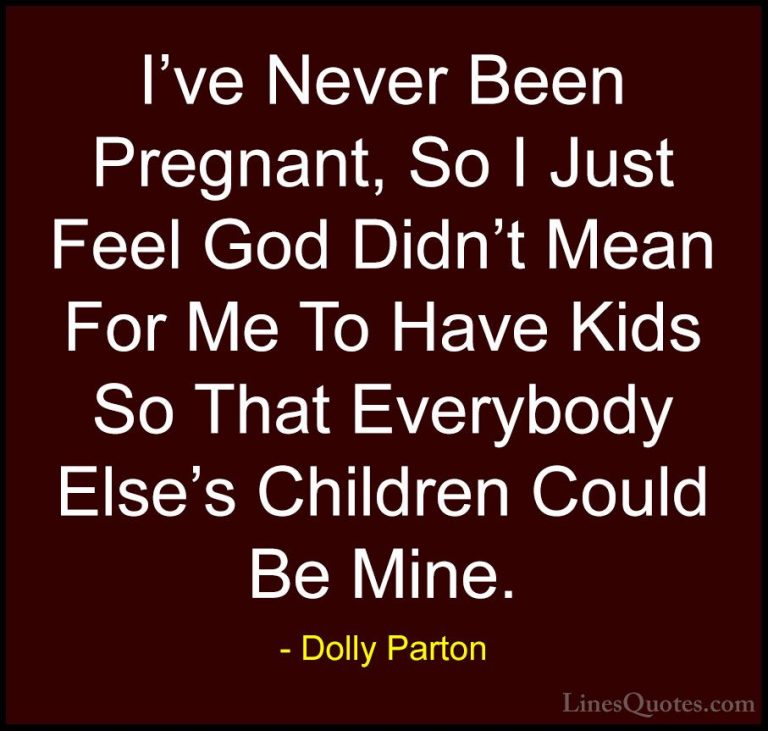 Dolly Parton Quotes (245) - I've Never Been Pregnant, So I Just F... - QuotesI've Never Been Pregnant, So I Just Feel God Didn't Mean For Me To Have Kids So That Everybody Else's Children Could Be Mine.