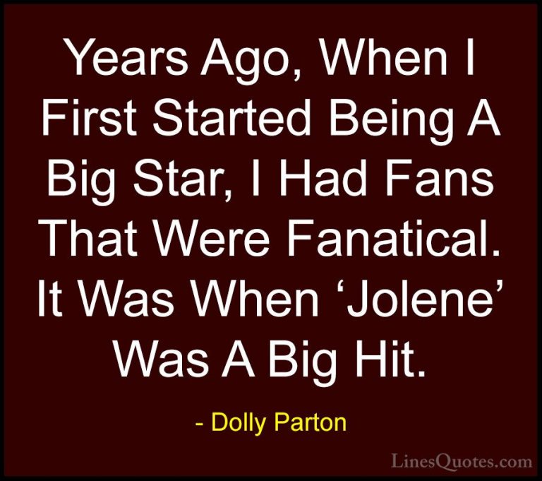 Dolly Parton Quotes (249) - Years Ago, When I First Started Being... - QuotesYears Ago, When I First Started Being A Big Star, I Had Fans That Were Fanatical. It Was When 'Jolene' Was A Big Hit.