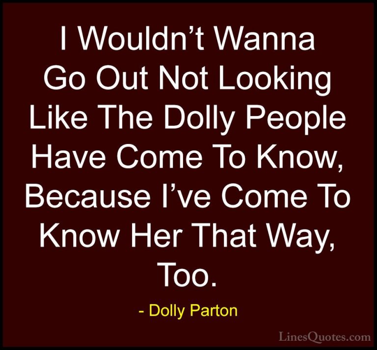 Dolly Parton Quotes (254) - I Wouldn't Wanna Go Out Not Looking L... - QuotesI Wouldn't Wanna Go Out Not Looking Like The Dolly People Have Come To Know, Because I've Come To Know Her That Way, Too.