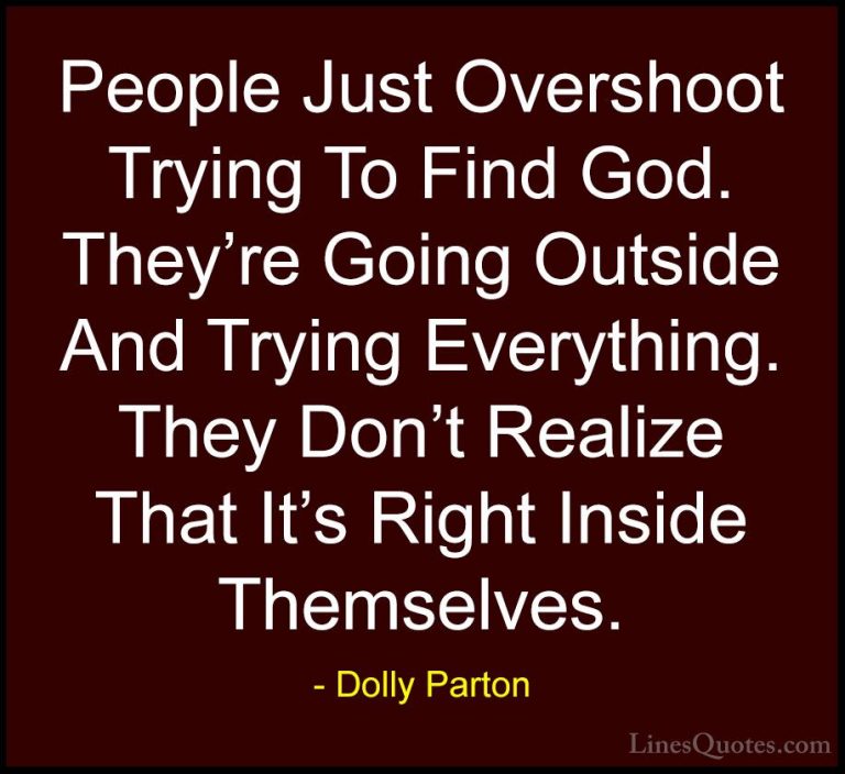 Dolly Parton Quotes (256) - People Just Overshoot Trying To Find ... - QuotesPeople Just Overshoot Trying To Find God. They're Going Outside And Trying Everything. They Don't Realize That It's Right Inside Themselves.