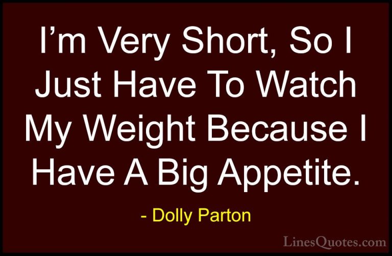 Dolly Parton Quotes (259) - I'm Very Short, So I Just Have To Wat... - QuotesI'm Very Short, So I Just Have To Watch My Weight Because I Have A Big Appetite.