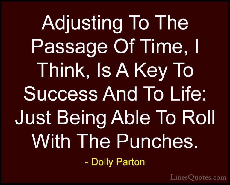 Dolly Parton Quotes (26) - Adjusting To The Passage Of Time, I Th... - QuotesAdjusting To The Passage Of Time, I Think, Is A Key To Success And To Life: Just Being Able To Roll With The Punches.