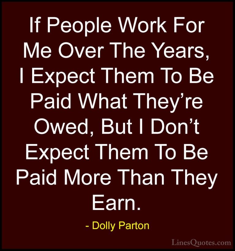 Dolly Parton Quotes (262) - If People Work For Me Over The Years,... - QuotesIf People Work For Me Over The Years, I Expect Them To Be Paid What They're Owed, But I Don't Expect Them To Be Paid More Than They Earn.