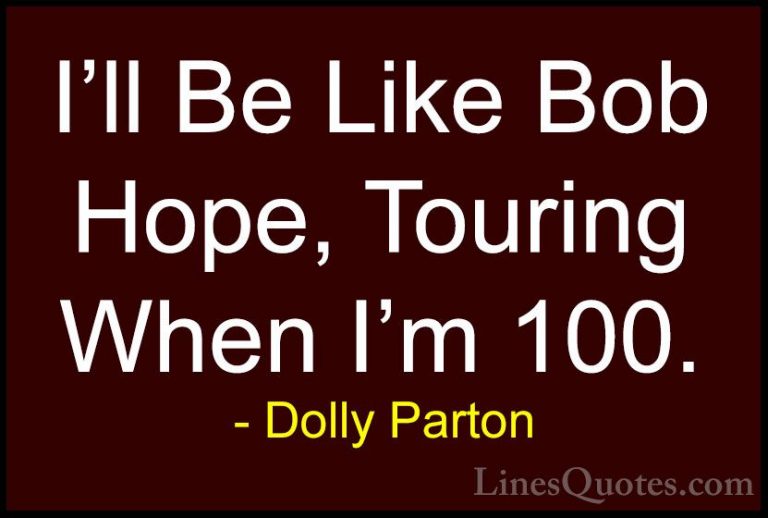 Dolly Parton Quotes (269) - I'll Be Like Bob Hope, Touring When I... - QuotesI'll Be Like Bob Hope, Touring When I'm 100.