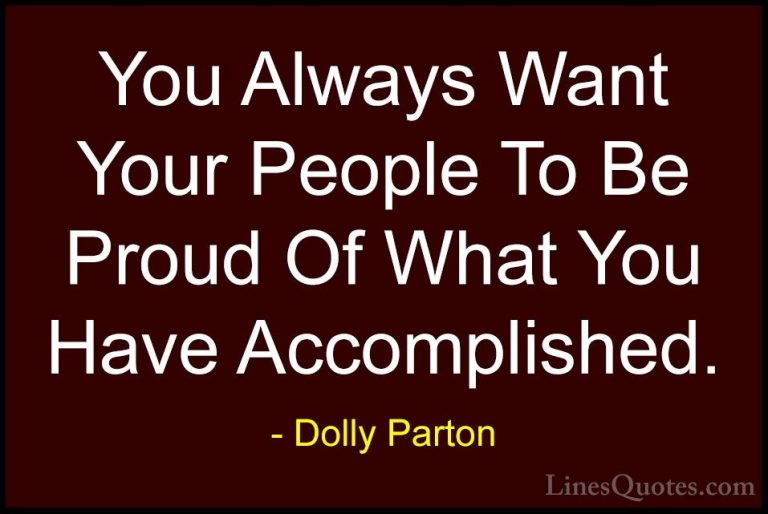 Dolly Parton Quotes (270) - You Always Want Your People To Be Pro... - QuotesYou Always Want Your People To Be Proud Of What You Have Accomplished.