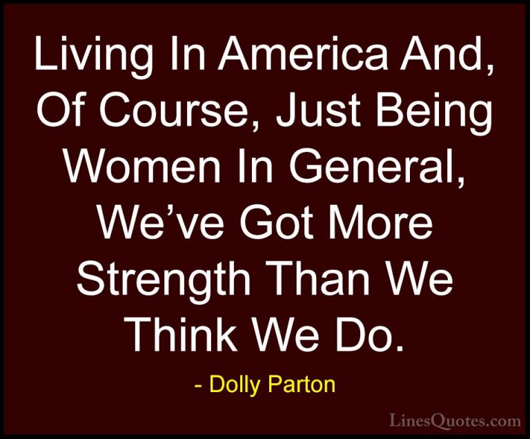 Dolly Parton Quotes (272) - Living In America And, Of Course, Jus... - QuotesLiving In America And, Of Course, Just Being Women In General, We've Got More Strength Than We Think We Do.