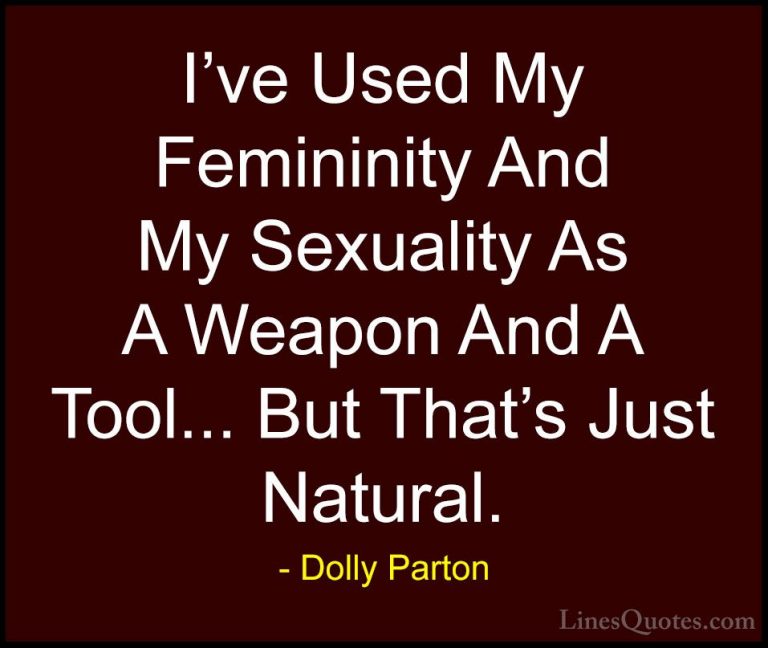Dolly Parton Quotes (35) - I've Used My Femininity And My Sexuali... - QuotesI've Used My Femininity And My Sexuality As A Weapon And A Tool... But That's Just Natural.