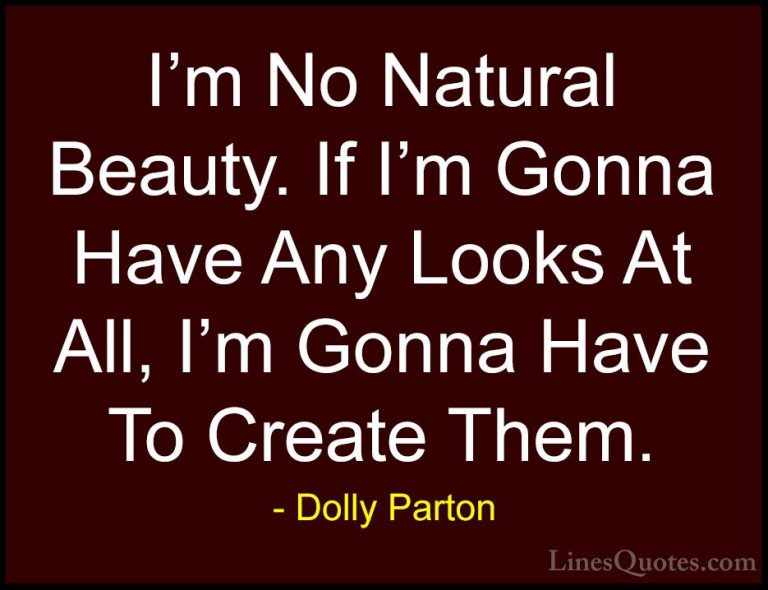 Dolly Parton Quotes (36) - I'm No Natural Beauty. If I'm Gonna Ha... - QuotesI'm No Natural Beauty. If I'm Gonna Have Any Looks At All, I'm Gonna Have To Create Them.