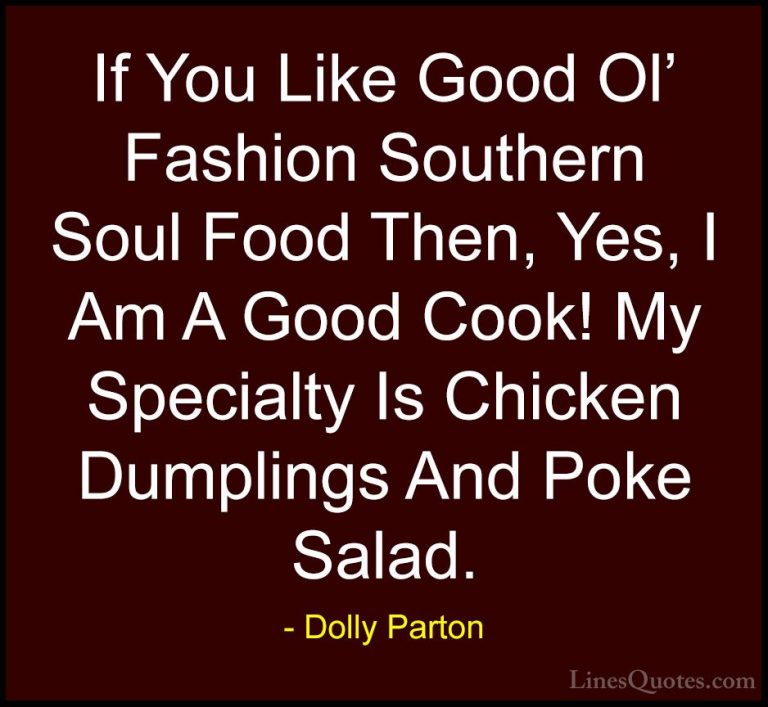 Dolly Parton Quotes (41) - If You Like Good Ol' Fashion Southern ... - QuotesIf You Like Good Ol' Fashion Southern Soul Food Then, Yes, I Am A Good Cook! My Specialty Is Chicken Dumplings And Poke Salad.
