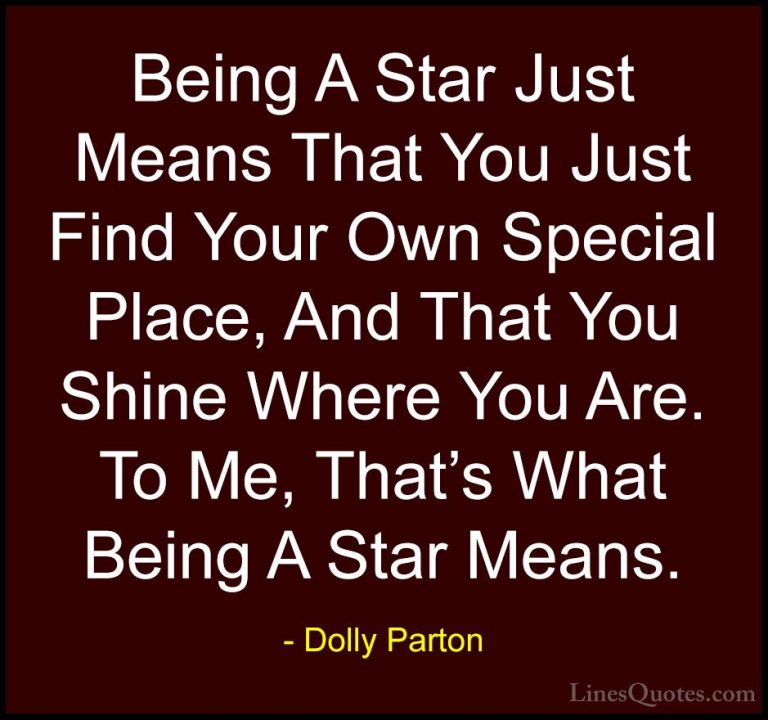 Dolly Parton Quotes (42) - Being A Star Just Means That You Just ... - QuotesBeing A Star Just Means That You Just Find Your Own Special Place, And That You Shine Where You Are. To Me, That's What Being A Star Means.
