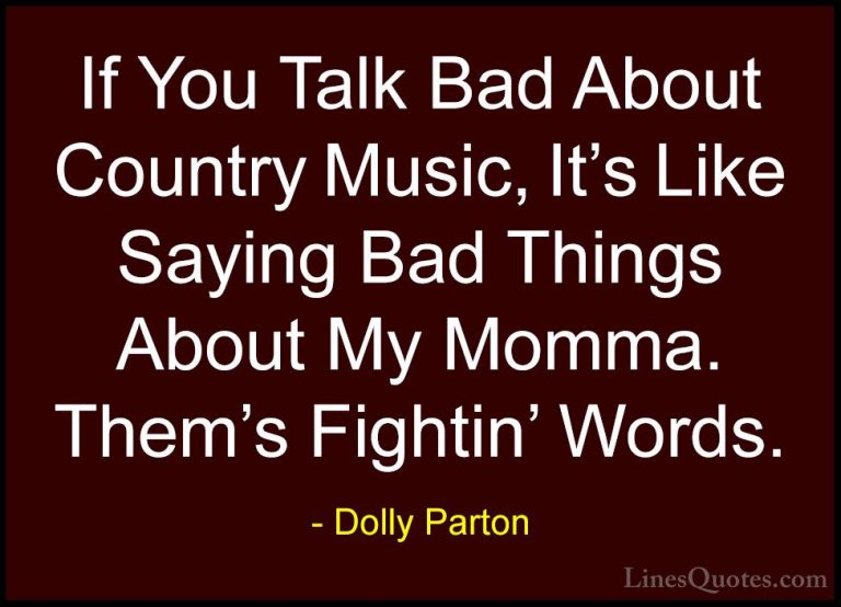 Dolly Parton Quotes (45) - If You Talk Bad About Country Music, I... - QuotesIf You Talk Bad About Country Music, It's Like Saying Bad Things About My Momma. Them's Fightin' Words.