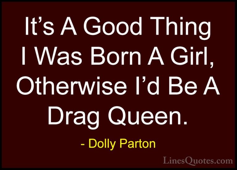Dolly Parton Quotes (51) - It's A Good Thing I Was Born A Girl, O... - QuotesIt's A Good Thing I Was Born A Girl, Otherwise I'd Be A Drag Queen.