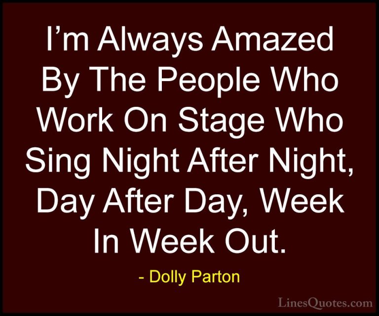Dolly Parton Quotes (57) - I'm Always Amazed By The People Who Wo... - QuotesI'm Always Amazed By The People Who Work On Stage Who Sing Night After Night, Day After Day, Week In Week Out.