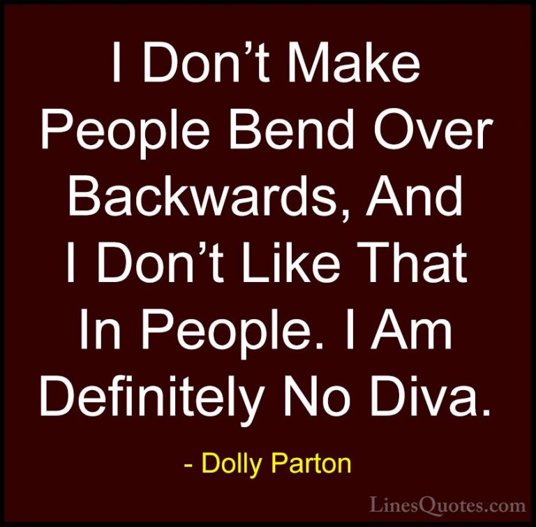 Dolly Parton Quotes (58) - I Don't Make People Bend Over Backward... - QuotesI Don't Make People Bend Over Backwards, And I Don't Like That In People. I Am Definitely No Diva.