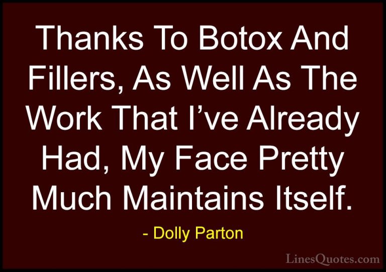 Dolly Parton Quotes (6) - Thanks To Botox And Fillers, As Well As... - QuotesThanks To Botox And Fillers, As Well As The Work That I've Already Had, My Face Pretty Much Maintains Itself.