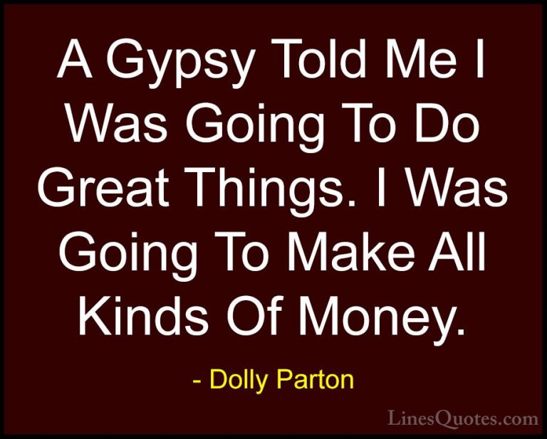 Dolly Parton Quotes (60) - A Gypsy Told Me I Was Going To Do Grea... - QuotesA Gypsy Told Me I Was Going To Do Great Things. I Was Going To Make All Kinds Of Money.
