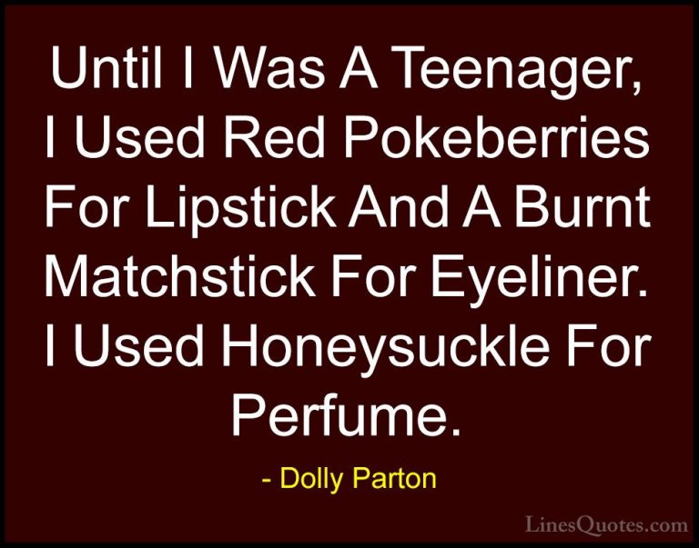 Dolly Parton Quotes (62) - Until I Was A Teenager, I Used Red Pok... - QuotesUntil I Was A Teenager, I Used Red Pokeberries For Lipstick And A Burnt Matchstick For Eyeliner. I Used Honeysuckle For Perfume.